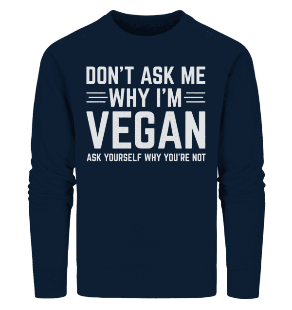 Don't ask me why i'm vegan - Organic Sweatshirt